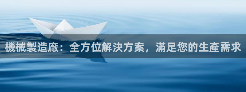 彩神VI首页：機械製造廠：全方位解決方案，滿足您的生產需求