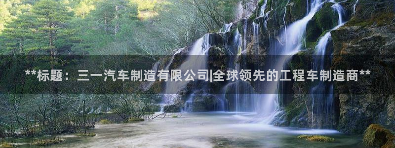 所有彩神购买首页：**标题：三一汽车制造有限公司|全球领先的