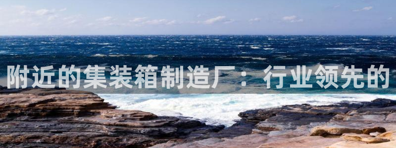 彩神大发云：附近的集装箱制造厂：行业领先的