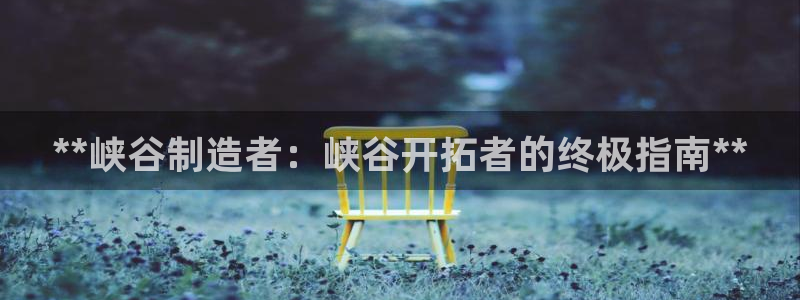 大发彩神官网下载：**峡谷制造者：峡谷开拓者的终极指南**