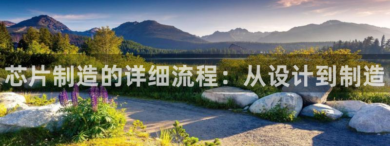 彩神邀请码:00-00-3267：芯片制造的详细流程：从设计到制造