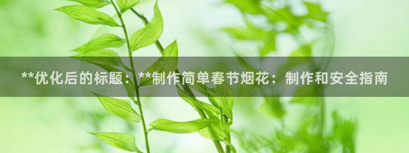 v大发彩神8iii：**优化后的标题：**制作简单春节烟花：制作和安全指南