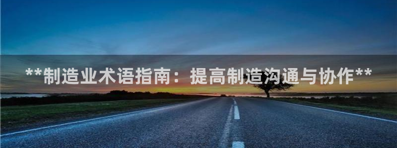 彩神大发cp：**制造业术语指南：提高制造沟通与协作**