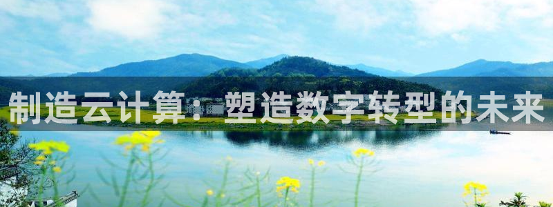 彩神是真的吗：制造云计算：塑造数字转型的未来