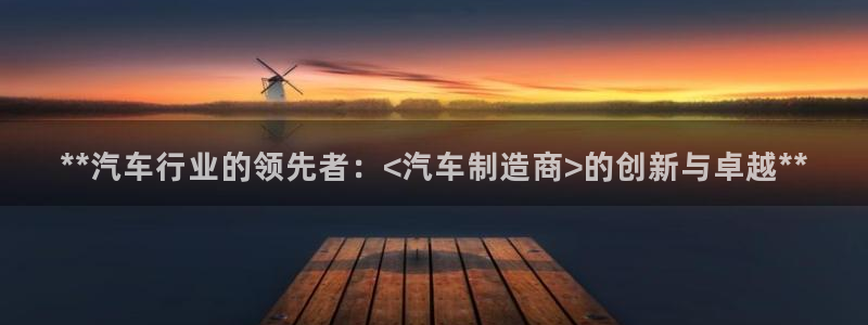 彩神网正规吗：**汽车行业的领先者：<汽车制造商>的创新与卓