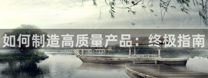 彩神vll首页企业文化：如何制造高质量产品：终极指南