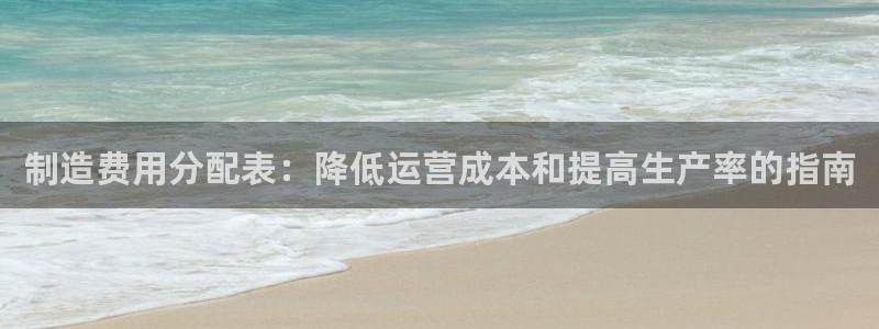 彩神购彩-购彩大厅入口500：制造费用分配表：降低运营成本和