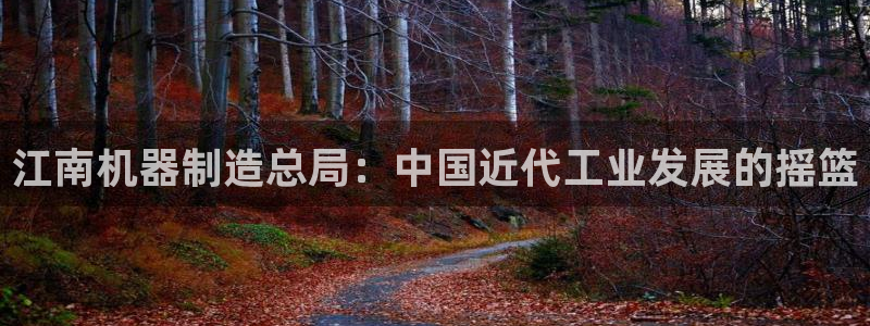 彩神邀请码:00-00-3267：江南机器制造总局：中国近代工业发展的摇篮