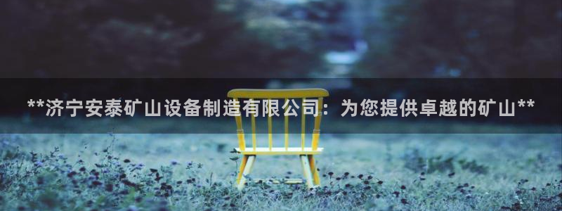 彩神v网赌软件下载：**济宁安泰矿山设备制造有限公司：为您提供卓越的矿山**