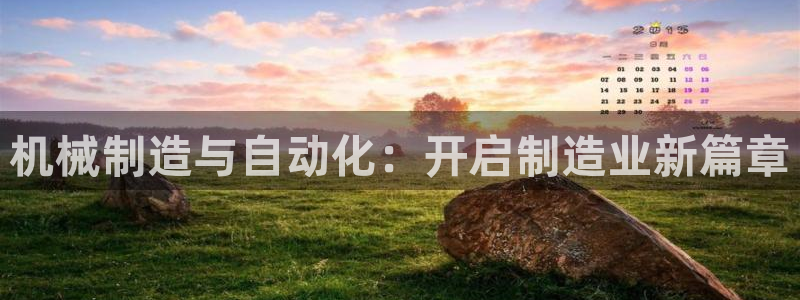 彩神velcome购彩大厅：机械制造与自动化：开启制造业新篇章