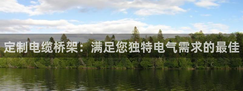 彩神vll官网在线登录：定制电缆桥架：满足您独特电气需求的最佳