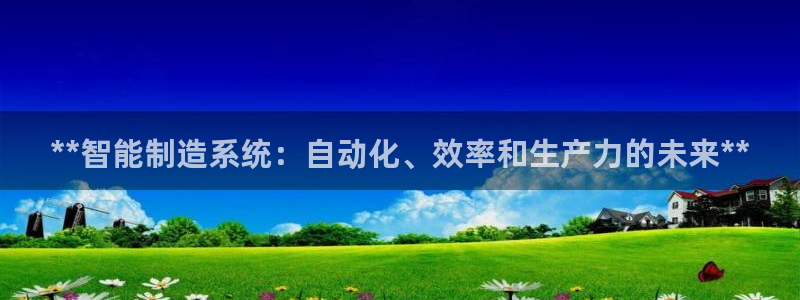 彩神平台：**智能制造系统：自动化、效率和生产力的未来**