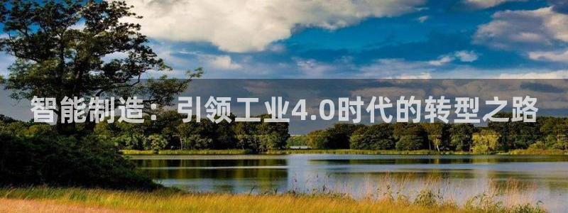 彩神通官方网：智能制造：引领工业4.0时代的转型之路