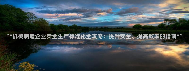 彩神大发如何观察走势：**机械制造企业安全生产标准化全攻略：提升安全、提高效率的指南**