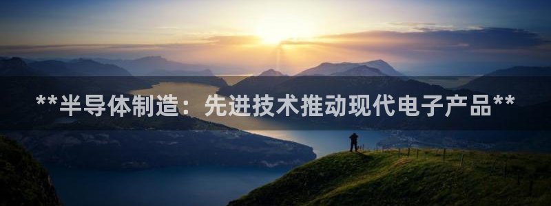 彩神v平台：**半导体制造：先进技术推动现代电子产品**