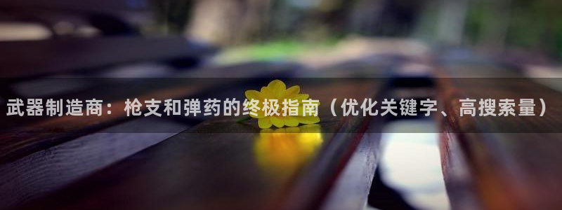 彩神v8下载：武器制造商：枪支和弹药的终极指南（优化关键字、高搜索量）