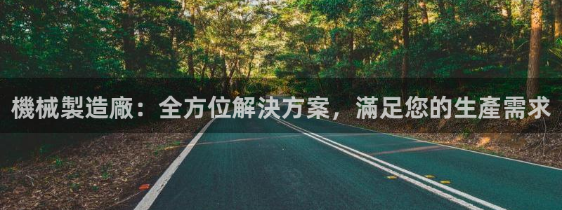 彩神8是正规平台吗安全吗：機械製造廠：全方位解決方案，滿足您