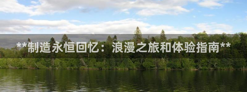 彩神v网赌软件下载：**制造永恒回忆：浪漫之旅和体验指南**