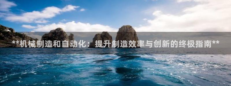 天天赢彩神：**机械制造和自动化：提升制造效率与创新的终极指南**