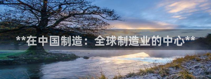 彩神viii是正规平台吗?：**在中国制造：全球制造业的中心**