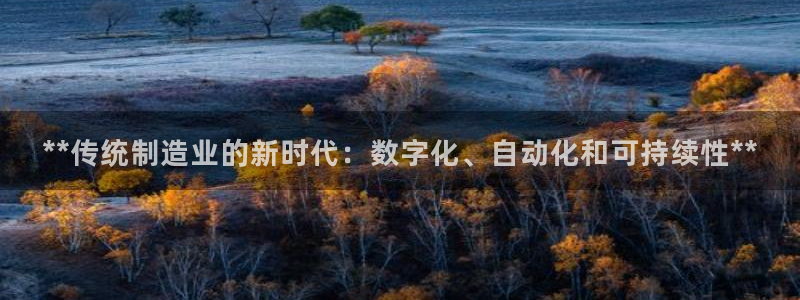 彩神8是正规平台吗安全吗：**传统制造业的新时代：数字化、自