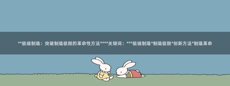 所有彩神购买首页：**极端制造：突破制造极限的革命性方法****关键词：***极端制造*制造极限*创新方法*制