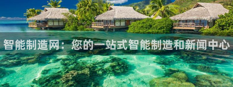 彩神VII官方版：智能制造网：您的一站式智能制造和新闻中心
