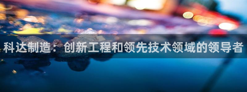 彩神vll首页：科达制造：创新工程和领先技术领域的领导者