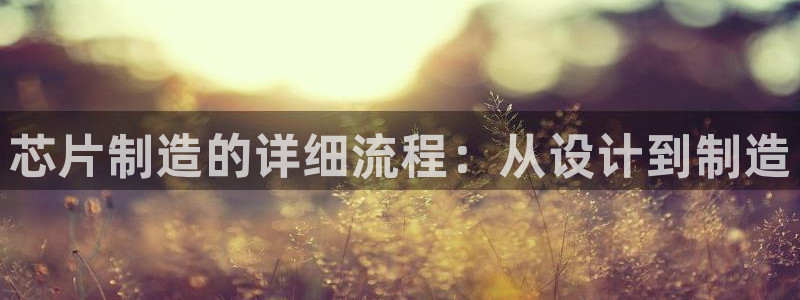 新版彩神v8登录不了：芯片制造的详细流程：从设计到制造