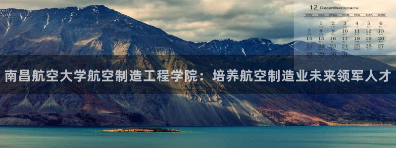 有谁知道彩神争霸的网址：南昌航空大学航空制造工程学院：培养航空制造业未来领军人才