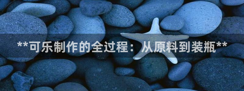 彩神ix是真的吗：**可乐制作的全过程：从原料到装瓶**