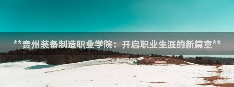彩神VII官方版：**贵州装备制造职业学院：开启职业生涯的新篇章**