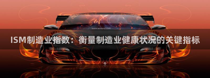 彩神app能挣到钱吗：ISM制造业指数：衡量制造业健康状况的关键指标