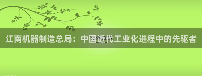 所有彩神购买首页中心：江南机器制造总局：中国近代工业化进程中的先驱者