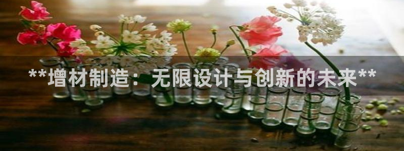彩神可以提现吗：**增材制造：无限设计与创新的未来**