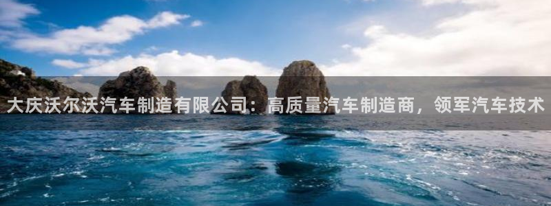 彩神v8下载app：大庆沃尔沃汽车制造有限公司：高质量汽车制