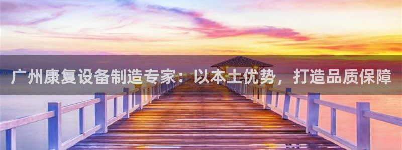 彩神团队是真的吗：广州康复设备制造专家：以本土优势，打造品质保障