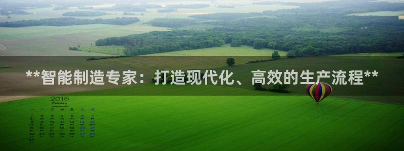 彩神是真的吗：**智能制造专家：打造现代化、高效的生产流程**