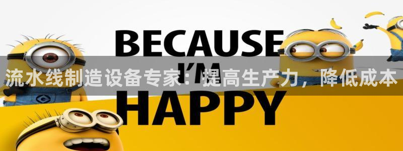 彩神平台是什么套路：流水线制造设备专家：提高生产力，降低成本