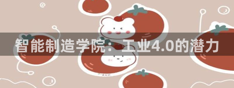 彩神8是正规平台吗：智能制造学院：工业4.0的潜力