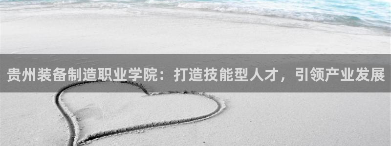 彩神vip购彩大厅在哪：贵州装备制造职业学院：打造技能型人才