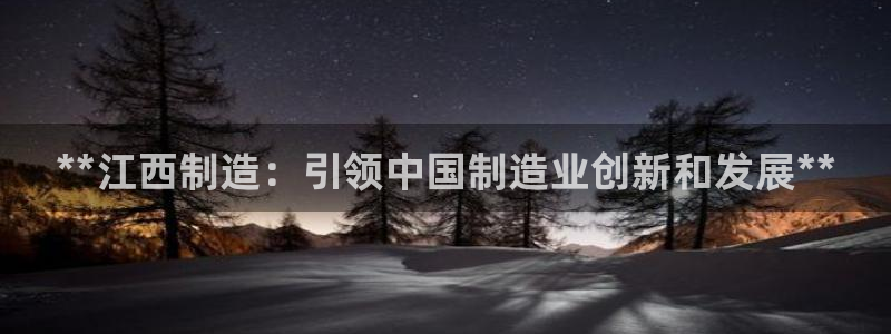 彩神v平台：**江西制造：引领中国制造业创新和发展**