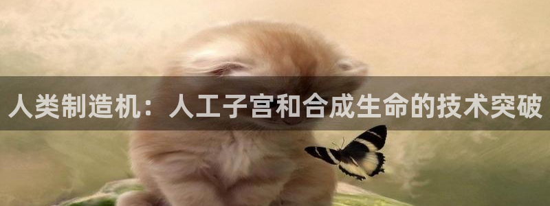 彩神平台之间是什么关系：人类制造机：人工子宫和合成生命的技术突破