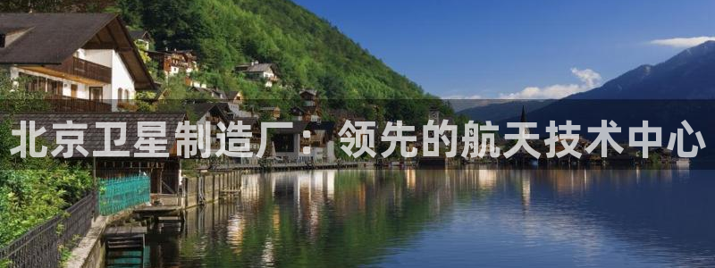 彩神v|：北京卫星制造厂：领先的航天技术中心