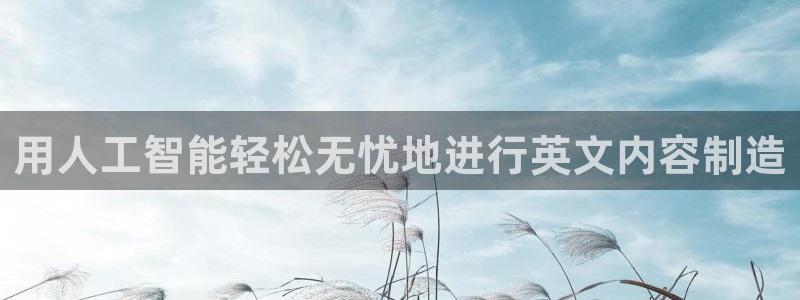 彩神vl官网：用人工智能轻松无忧地进行英文内容制造