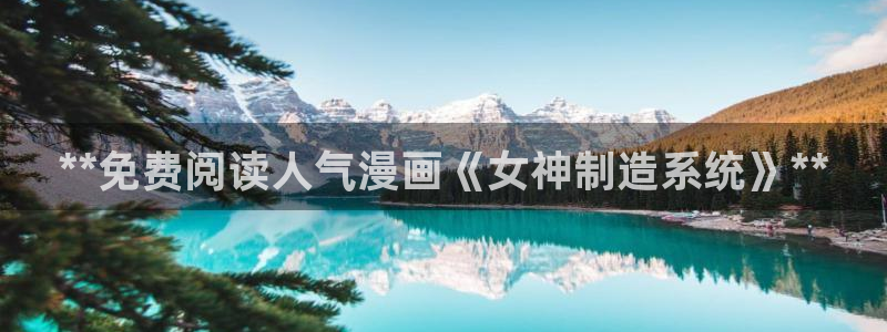 彩神邀请码:00-00-3267：**免费阅读人气漫画《女神制造系统》**