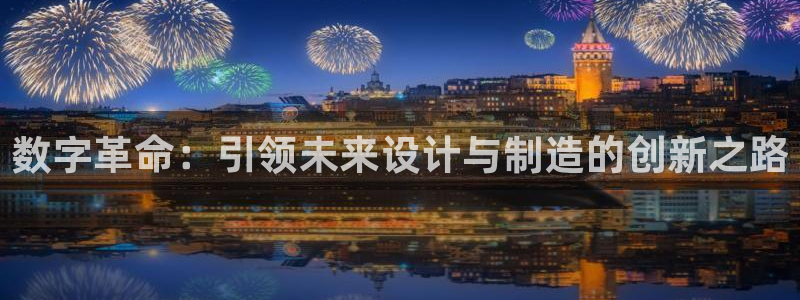 彩神8彩平台客服：数字革命：引领未来设计与制造的创新之路