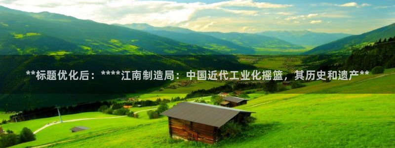 彩神vii官网：**标题优化后：****江南制造局：中国近代