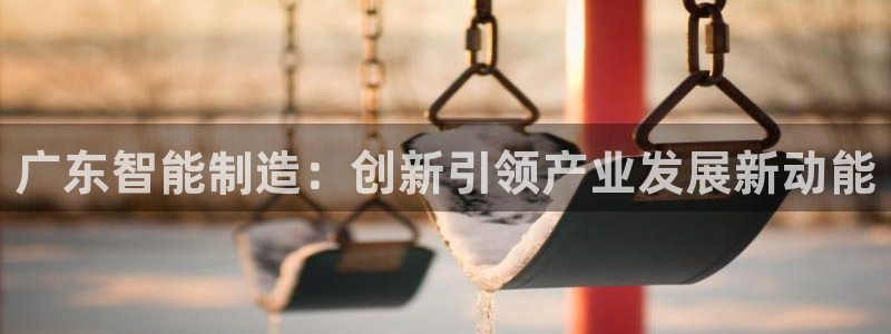 彩神官方邀请码是多少：广东智能制造：创新引领产业发展新动能