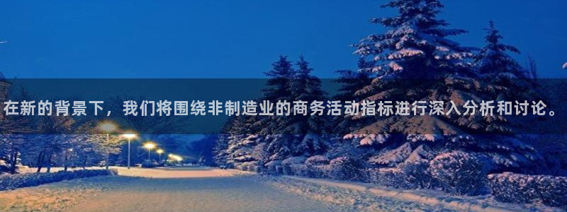 彩神平台注册登录：在新的背景下，我们将围绕非制造业的商务活动指标进行深入分析和讨论。